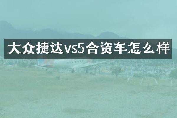 大众捷达vs5合资车怎么样