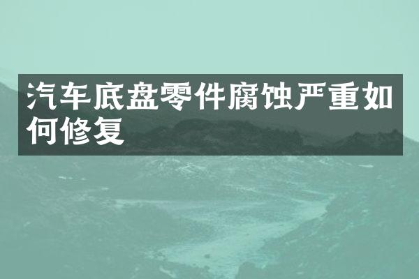 汽车底盘零件腐蚀严重如何修复