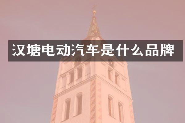 汉塘电动汽车是什么品牌