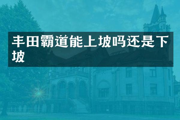 丰田霸道能上坡吗还是下坡