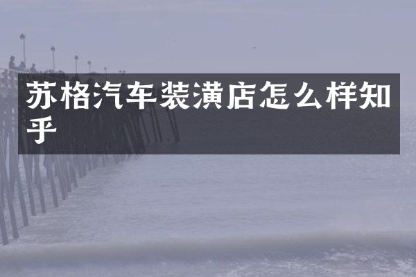 苏格汽车装潢店怎么样知乎