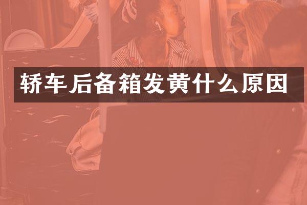 轿车后备箱发黄什么原因