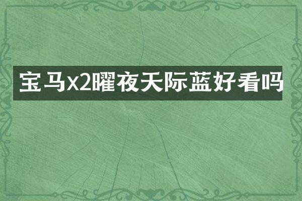 宝马x2曜夜天际蓝好看吗