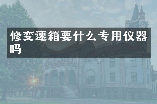 修变速箱要什么专用仪器吗