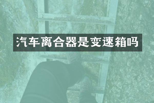 汽车离合器是变速箱吗