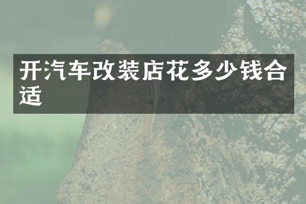 开汽车改装店花多少钱合适