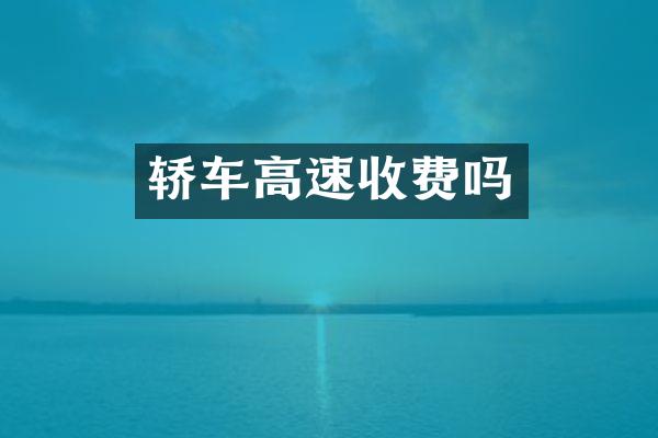 轿车高速收费吗