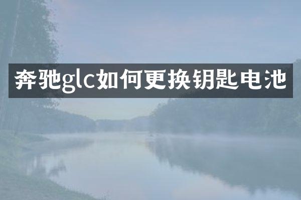 奔驰glc如何更换钥匙电池