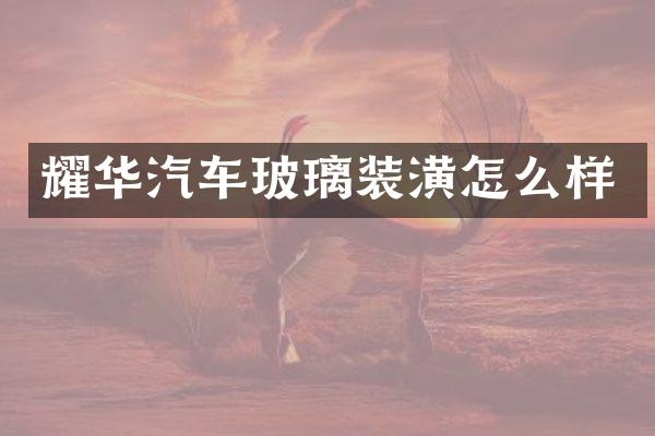 耀华汽车玻璃装潢怎么样