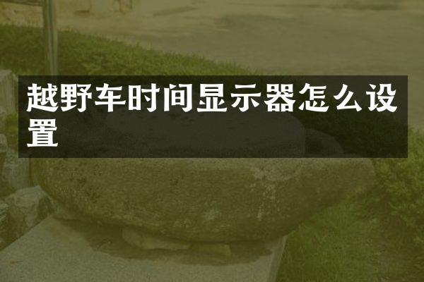 越野车时间显示器怎么设置