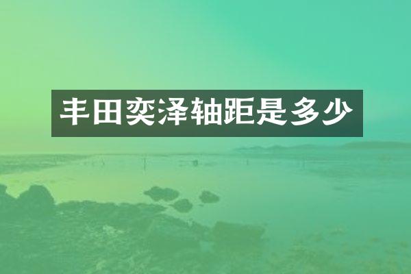 丰田奕泽轴距是多少