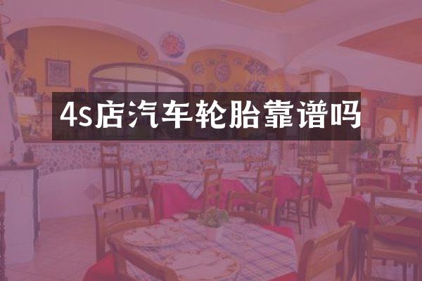 4s店汽车轮胎靠谱吗