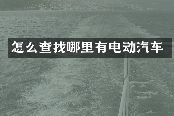 怎么查找哪里有电动汽车