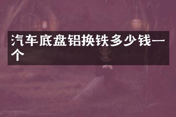 汽车底盘铝换铁多少钱一个