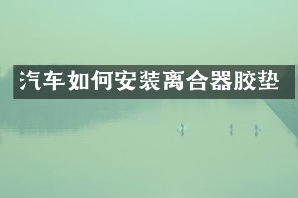 汽车如何安装离合器胶垫