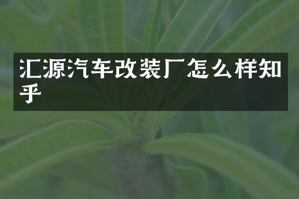 汇源汽车改装厂怎么样知乎