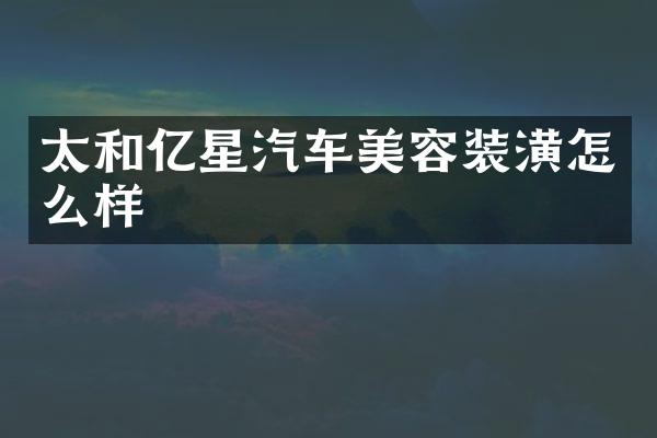 太和亿星汽车美容装潢怎么样