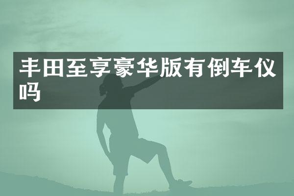 丰田至享豪华版有倒车仪吗