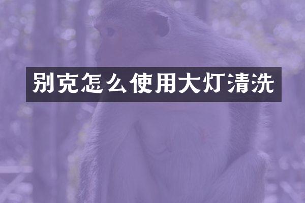 别克怎么使用大灯清洗