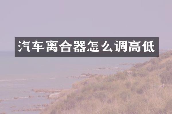汽车离合器怎么调高低