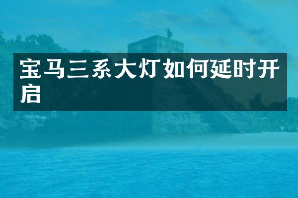 宝马三系大灯如何延时开启