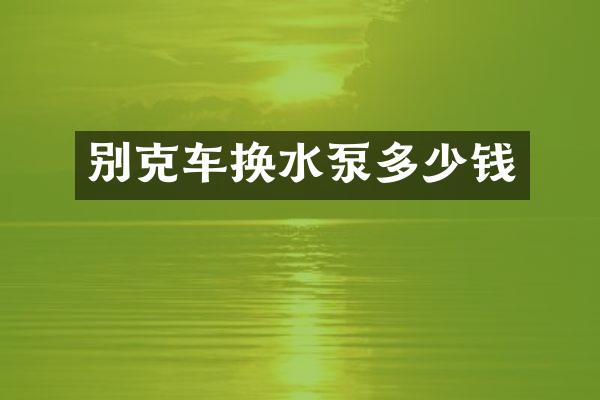 别克车换水泵多少钱