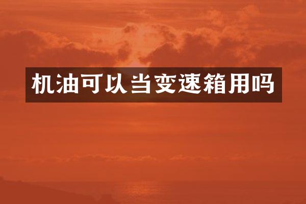 机油可以当变速箱用吗