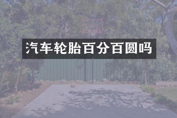 汽车轮胎百分百圆吗