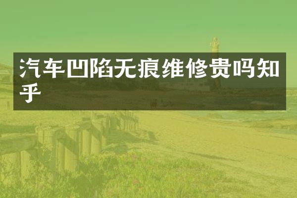 汽车凹陷无痕维修贵吗知乎