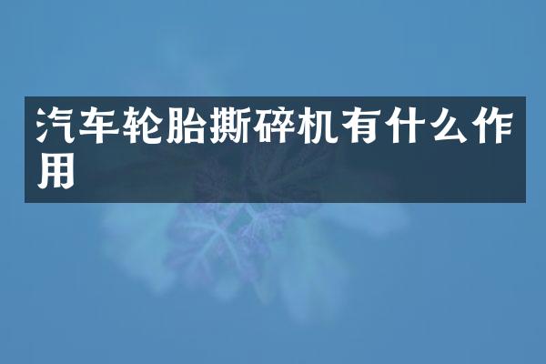 汽车轮胎撕碎机有什么作用
