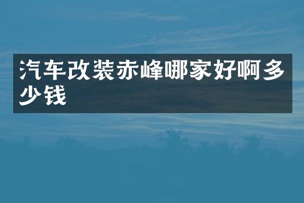 汽车改装赤峰哪家好啊多少钱
