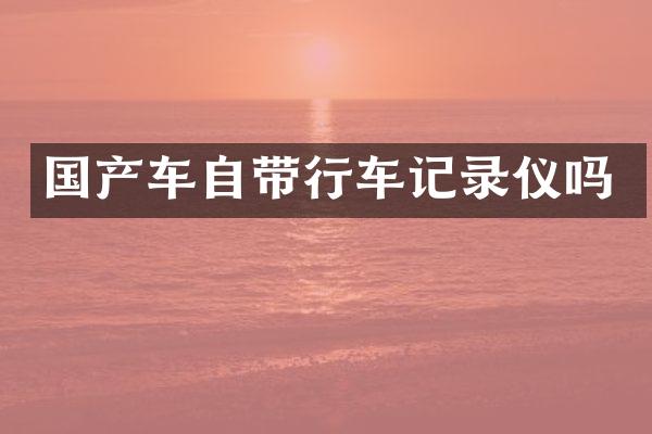 国产车自带行车记录仪吗