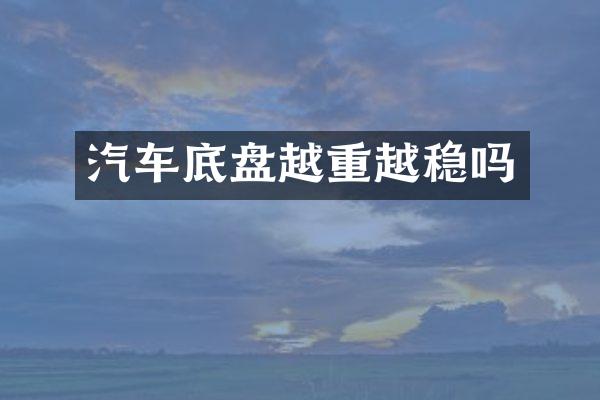 汽车底盘越重越稳吗