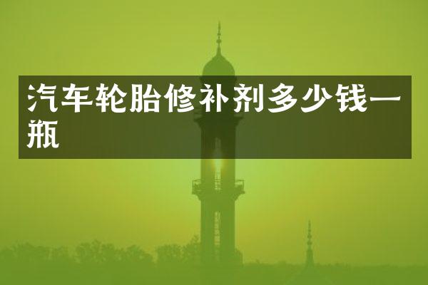 汽车轮胎修补剂多少钱一瓶