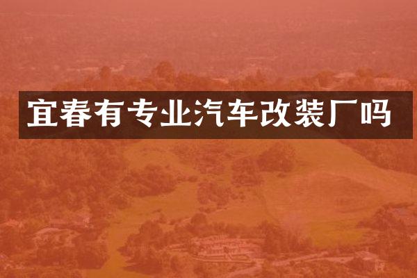 宜春有专业汽车改装厂吗