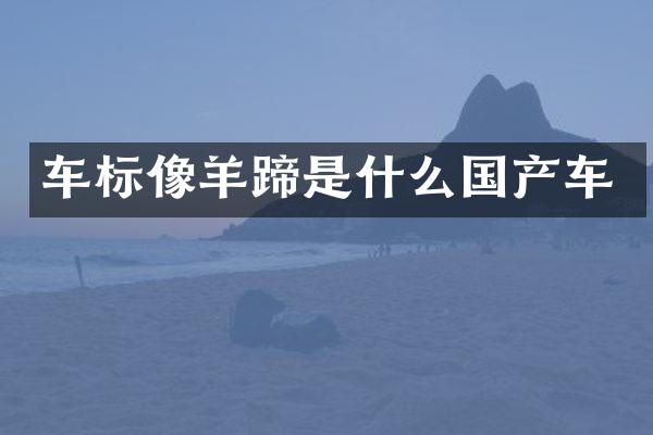 车标像羊蹄是什么国产车