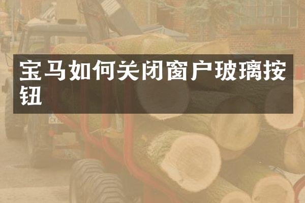 宝马如何关闭窗户玻璃按钮
