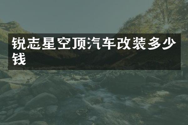 锐志星空顶汽车改装多少钱