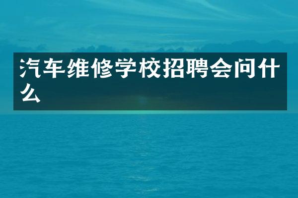 汽车维修学校招聘会问什么