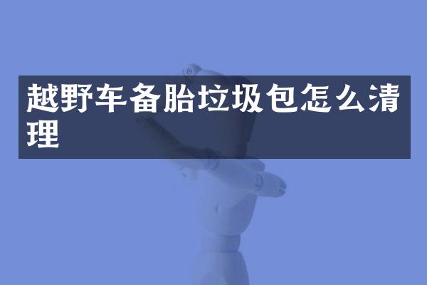 越野车备胎垃圾包怎么清理