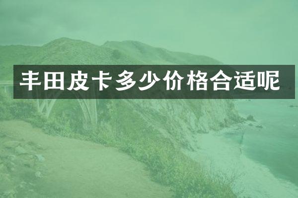 丰田皮卡多少价格合适呢