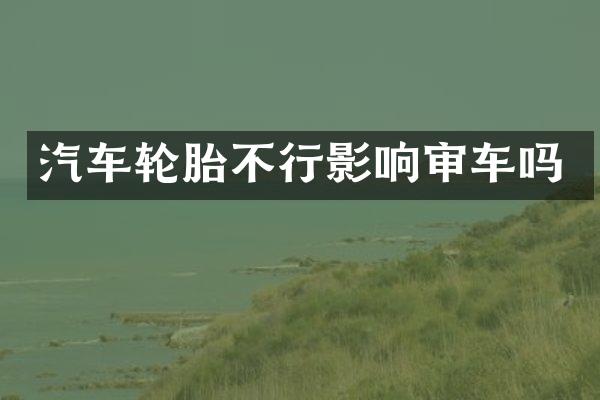 汽车轮胎不行影响审车吗