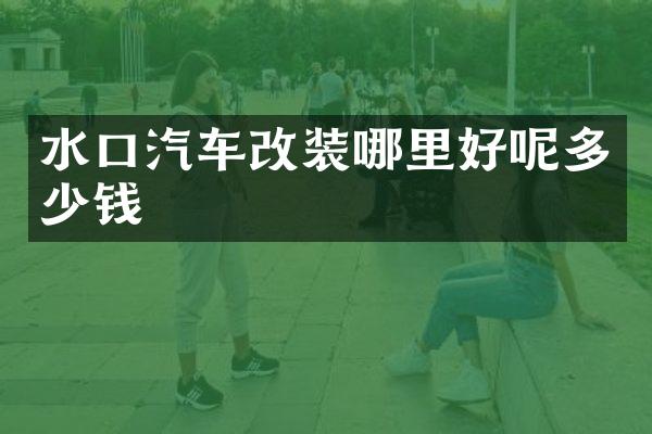 水口汽车改装哪里好呢多少钱