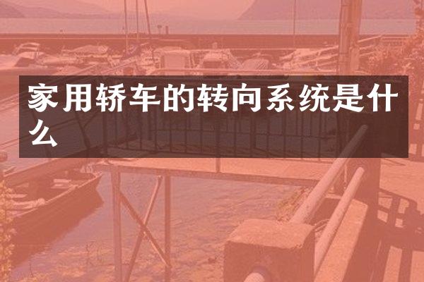 家用轿车的转向系统是什么