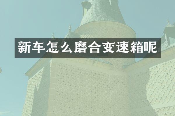新车怎么磨合变速箱呢