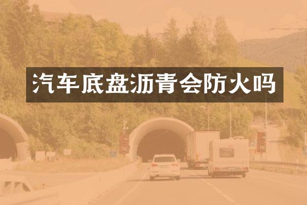 汽车底盘沥青会防火吗