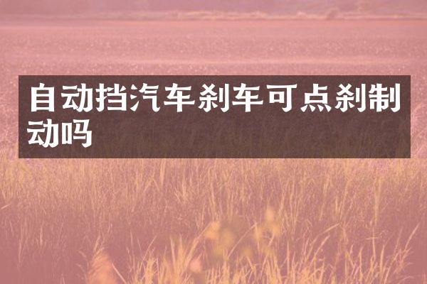 自动挡汽车刹车可点刹制动吗