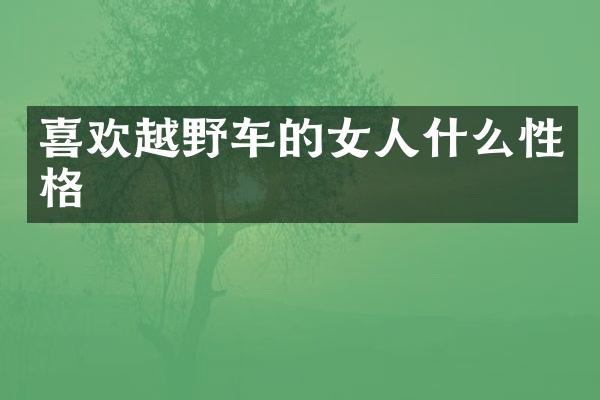 喜欢越野车的女人什么性格
