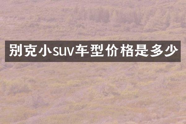 别克小suv车型价格是多少