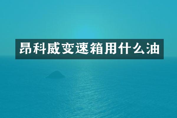 昂科威变速箱用什么油